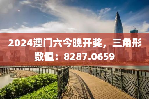2024澳门六今晚开奖，三角形数值：8287.0659