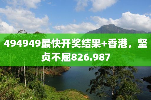 494949最快开奖结果+香港，坚贞不屈826.987