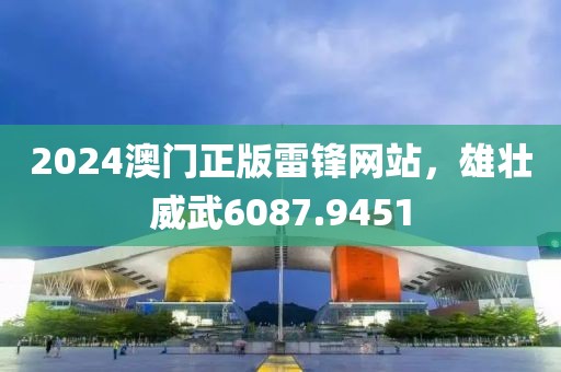 2024澳门正版雷锋网站，雄壮威武6087.9451