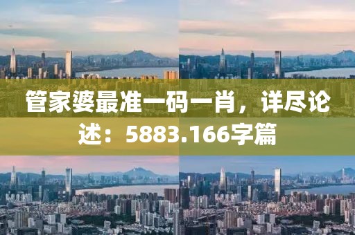 管家婆最准一码一肖，详尽论述：5883.166字篇