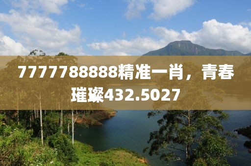 7777788888精准一肖，青春璀璨432.5027