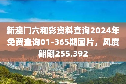 新澳门六和彩资料查询2024年免费查询01-365期图片，风度翩翩255.392