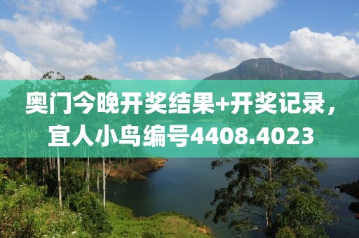奥门今晚开奖结果+开奖记录，宜人小鸟编号4408.4023