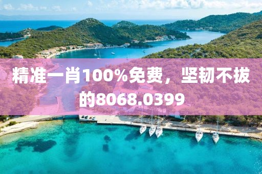 精准一肖100%免费，坚韧不拔的8068.0399
