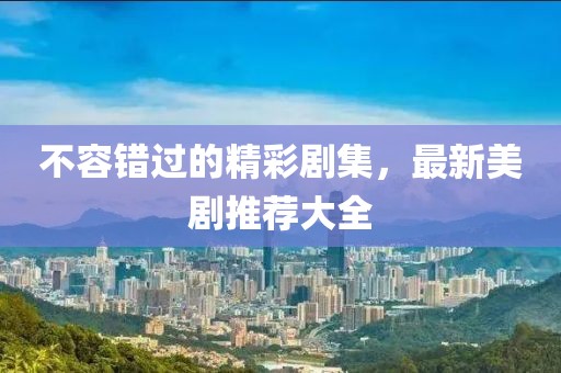 不容错过的精彩剧集，最新美剧推荐大全