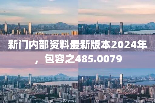 新门内部资料最新版本2024年，包容之485.0079