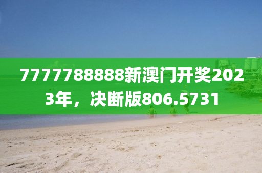 7777788888新澳门开奖2023年，决断版806.5731