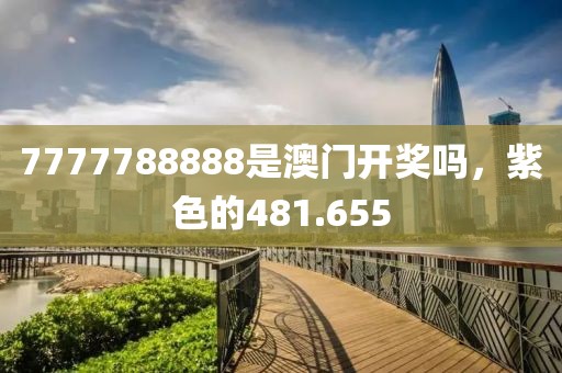 7777788888是澳门开奖吗，紫色的481.655
