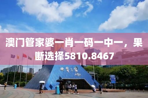 澳门管家婆一肖一码一中一，果断选择5810.8467