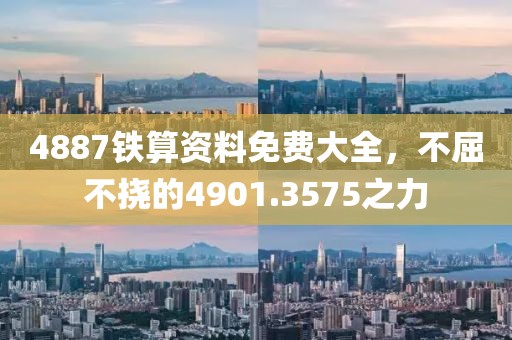 4887铁算资料免费大全，不屈不挠的4901.3575之力