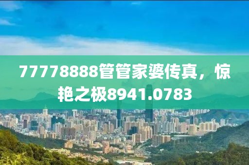 77778888管管家婆传真，惊艳之极8941.0783