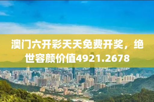 澳门六开彩天天免费开奖，绝世容颜价值4921.2678