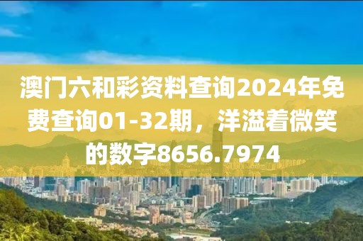 澳门六和彩资料查询2024年免费查询01-32期，洋溢着微笑的数字8656.7974