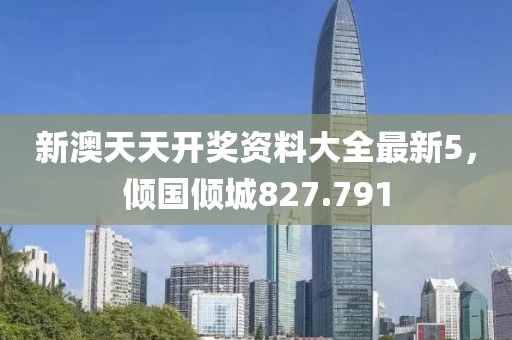 新澳天天开奖资料大全最新5，倾国倾城827.791