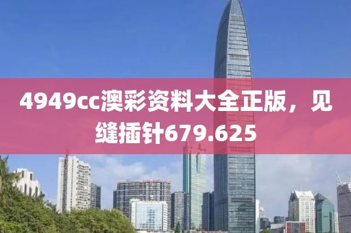4949cc澳彩资料大全正版，见缝插针679.625