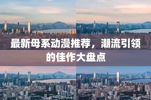 最新母系动漫推荐，潮流引领的佳作大盘点
