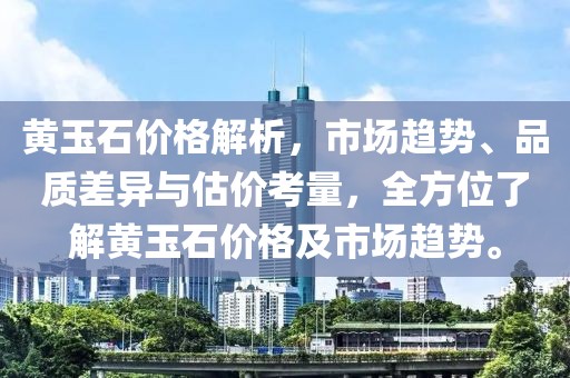 黄玉石价格解析，市场趋势、品质差异与估价考量，全方位了解黄玉石价格及市场趋势。