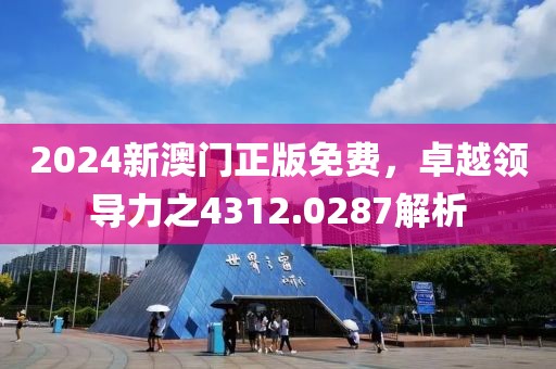 2024新澳门正版免费，卓越领导力之4312.0287解析