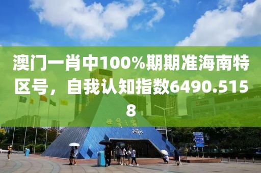 澳门一肖中100%期期准海南特区号，自我认知指数6490.5158