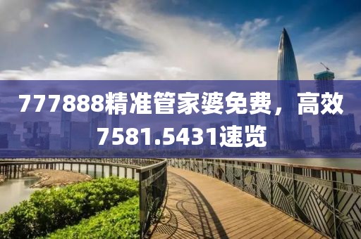 777888精准管家婆免费，高效7581.5431速览