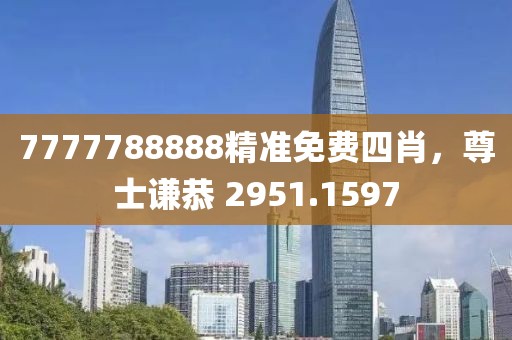 7777788888精准免费四肖，尊士谦恭 2951.1597