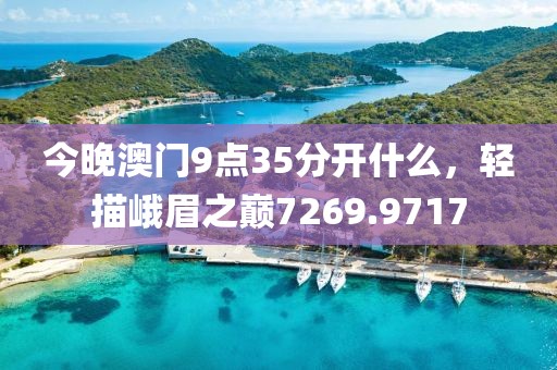 今晚澳门9点35分开什么，轻描峨眉之巅7269.9717