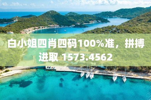 白小姐四肖四码100%准，拼搏进取 1573.4562