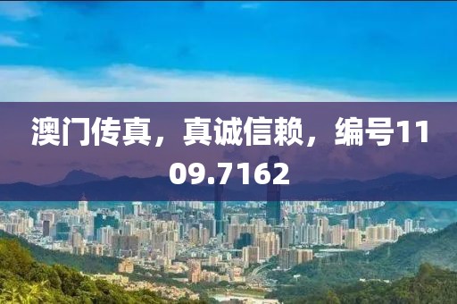 澳门传真，真诚信赖，编号1109.7162