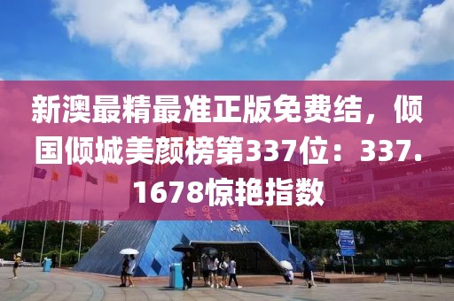 新澳最精最准正版免费结，倾国倾城美颜榜第337位：337.1678惊艳指数