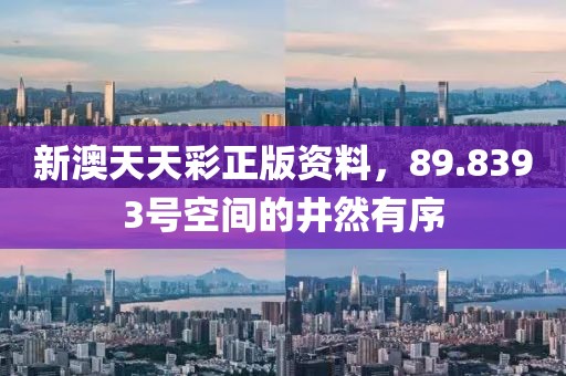 新澳天天彩正版资料，89.8393号空间的井然有序