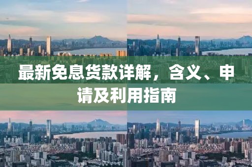 最新免息货款详解，含义、申请及利用指南