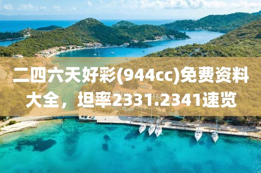 二四六天好彩(944cc)免费资料大全，坦率2331.2341速览