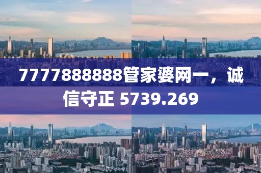 7777888888管家婆网一，诚信守正 5739.269