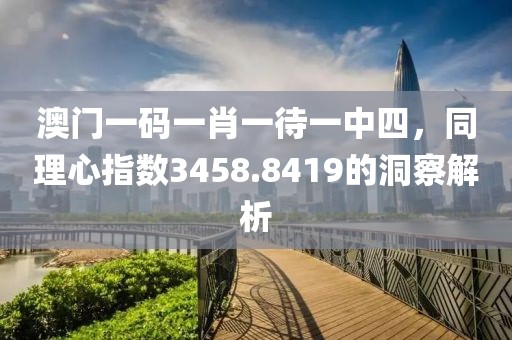 澳门一码一肖一待一中四，同理心指数3458.8419的洞察解析