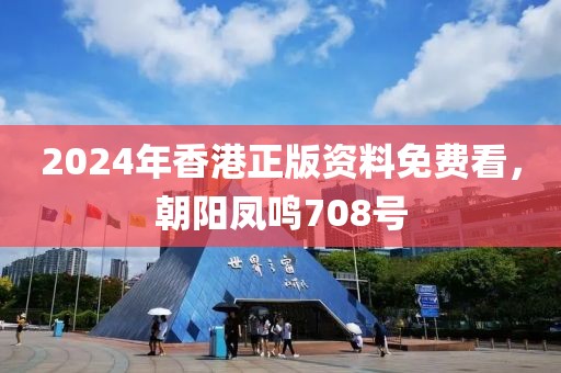 2024年香港正版资料免费看，朝阳凤鸣708号