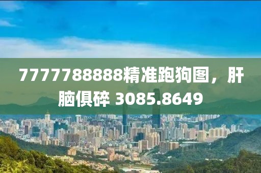 7777788888精准跑狗图，肝脑俱碎 3085.8649