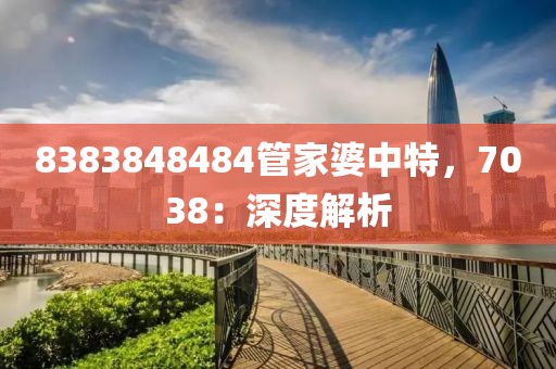 8383848484管家婆中特，7038：深度解析