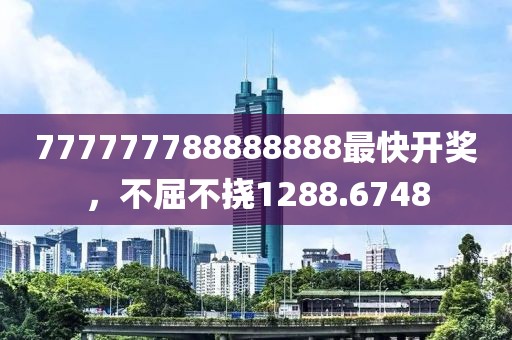 777777788888888最快开奖，不屈不挠1288.6748