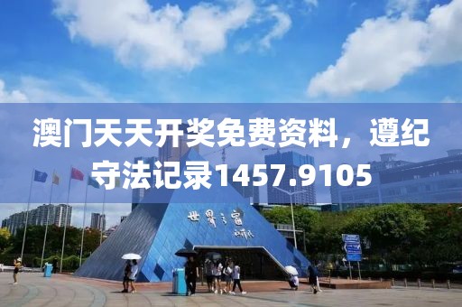 澳门天天开奖免费资料，遵纪守法记录1457.9105