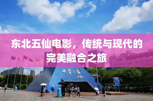 东北五仙电影，传统与现代的完美融合之旅