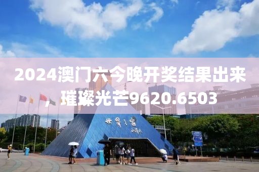 2024澳门六今晚开奖结果出来，璀璨光芒9620.6503