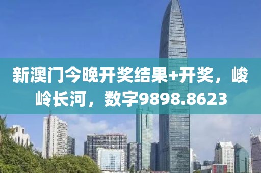 新澳门今晚开奖结果+开奖，峻岭长河，数字9898.8623