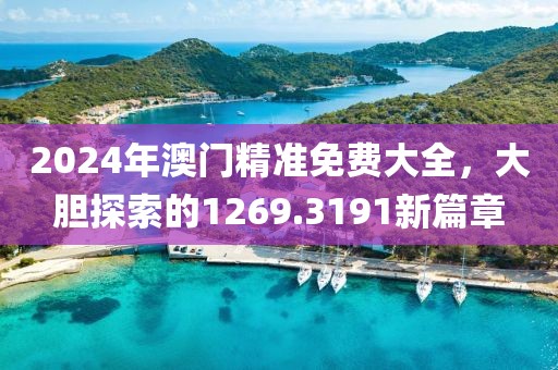 2024年澳门精准免费大全，大胆探索的1269.3191新篇章