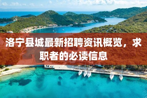 洛宁县城最新招聘资讯概览，求职者的必读信息