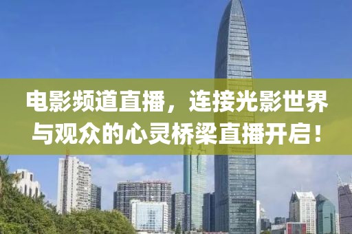 电影频道直播，连接光影世界与观众的心灵桥梁直播开启！