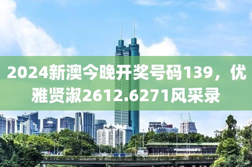 2024新澳今晚开奖号码139，优雅贤淑2612.6271风采录