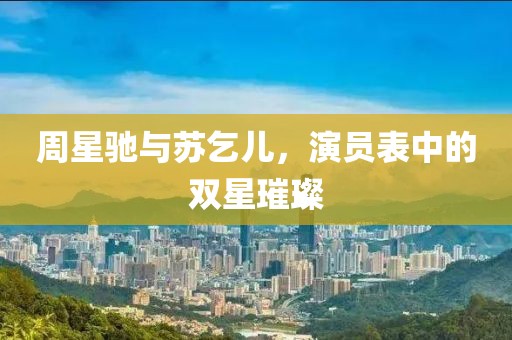 周星驰与苏乞儿，演员表中的双星璀璨
