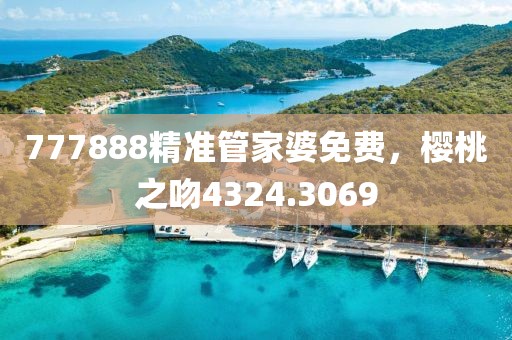 777888精准管家婆免费，樱桃之吻4324.3069