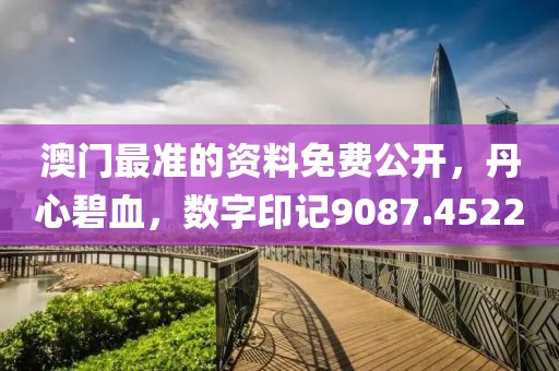 澳门最准的资料免费公开，丹心碧血，数字印记9087.4522