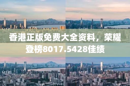 香港正版免费大全资料，荣耀登榜8017.5428佳绩
